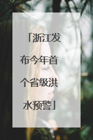 浙江发布今年首个省级洪水预警