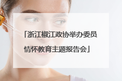 浙江椒江政协举办委员情怀教育主题报告会