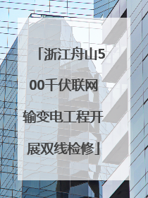 浙江舟山500千伏联网输变电工程开展双线检修