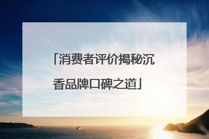 消费者评价揭秘沉香品牌口碑之道