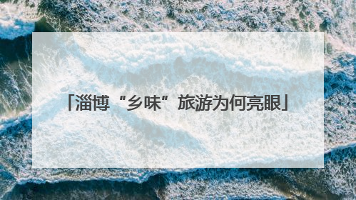 淄博“乡味”旅游为何亮眼