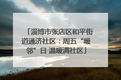 淄博市张店区和平街道通济社区：周五“暖邻”日 温暖满社区
