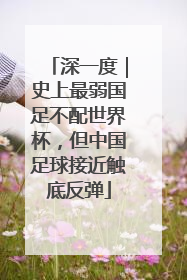 深一度｜史上最弱国足不配世界杯，但中国足球接近触底反弹