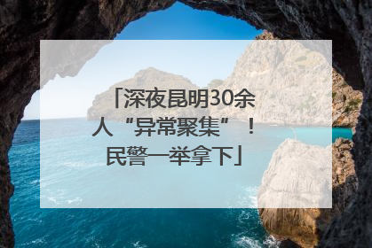 深夜昆明30余人“异常聚集”！民警一举拿下