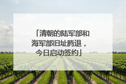 清朝的陆军部和海军部旧址腾退，今日启动签约