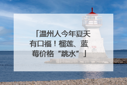 温州人今年夏天有口福！榴莲、蓝莓价格“跳水”