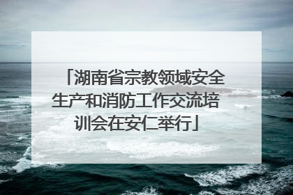 湖南省宗教领域安全生产和消防工作交流培训会在安仁举行