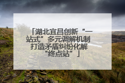 湖北宜昌创新“一站式”多元调解机制 打造矛盾纠纷化解“终点站”