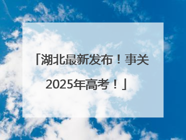 湖北最新发布！事关2025年高考！