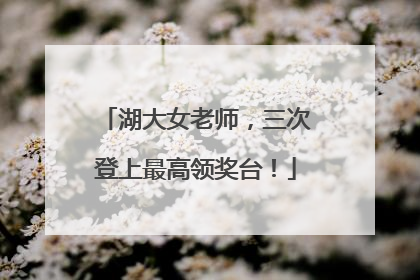 湖大女老师，三次登上最高领奖台！