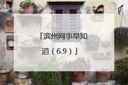 滨州网事早知道（6.9）
