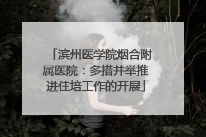 滨州医学院烟合附属医院：多措并举推进住培工作的开展