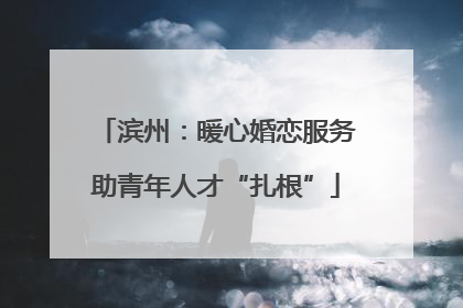 滨州:暖心婚恋服务助青年人才“扎根”