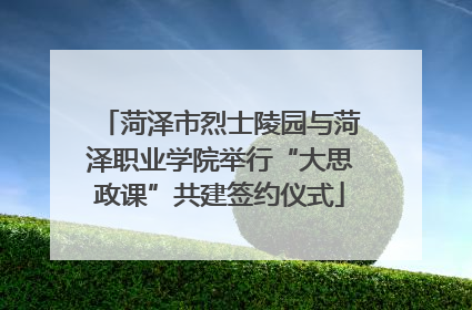 菏泽市烈士陵园与菏泽职业学院举行“大思政课”共建签约仪式