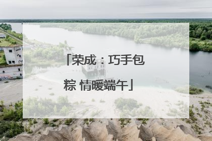 荣成：巧手包粽 情暖端午