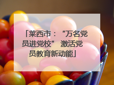 莱西市：“万名党员进党校” 激活党员教育新动能