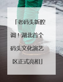 老码头新腔调！湖北首个码头文化演艺区正式亮相