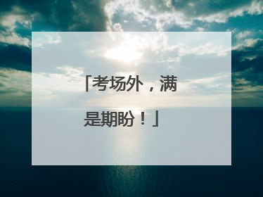 考场外，满是期盼！