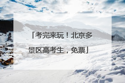 考完来玩！北京多景区高考生，免票