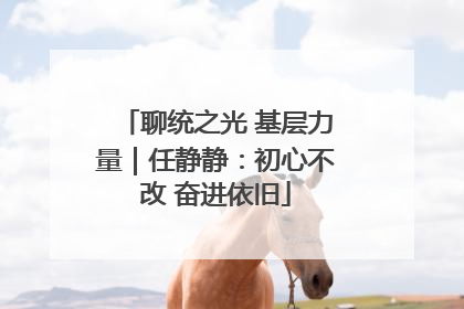 聊统之光 基层力量｜任静静：初心不改 奋进依旧