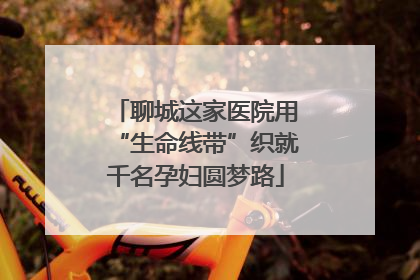 聊城这家医院用“生命线带”织就千名孕妇圆梦路