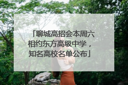 聊城高招会本周六相约东方高级中学，知名高校名单公布
