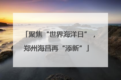 聚焦“世界海洋日”，郑州海昌再“添新”