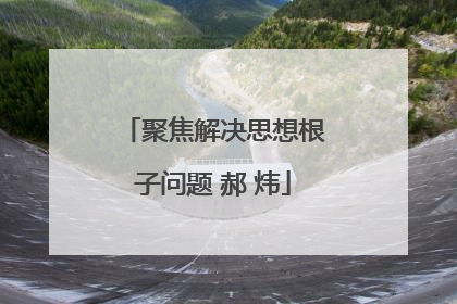 聚焦解决思想根子问题 郝 炜