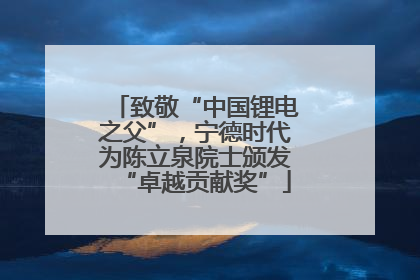 致敬“中国锂电之父”，宁德时代为陈立泉院士颁发“卓越贡献奖”