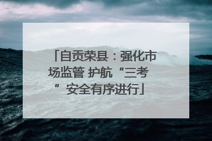 自贡荣县：强化市场监管 护航“三考”安全有序进行