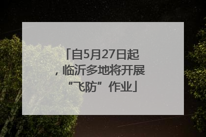 自5月27日起，临沂多地将开展“飞防”作业