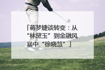 蒋梦婕谈转变：从“林黛玉”到金融风暴中“徐晓慧”