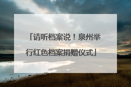 请听档案说！泉州举行红色档案捐赠仪式