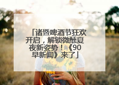 诸暨啤酒节狂欢开启，解锁微醺夏夜新姿势！《90早新闻》来了