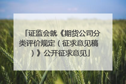 证监会就《期货公司分类评价规定（征求意见稿）》公开征求意见