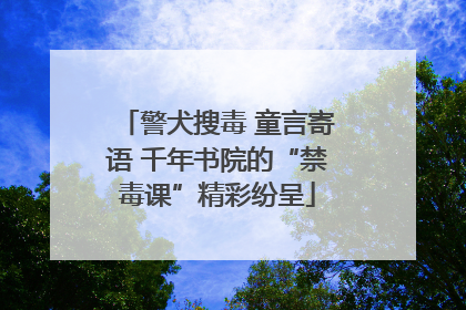 警犬搜毒 童言寄语 千年书院的“禁毒课”精彩纷呈