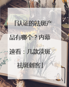 认证的祛斑产品有哪个？内幕速看：几款淡斑祛斑刺客