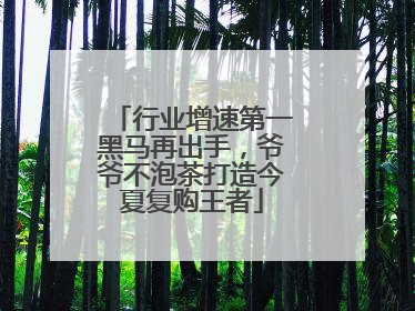 行业增速第一黑马再出手，爷爷不泡茶打造今夏复购王者