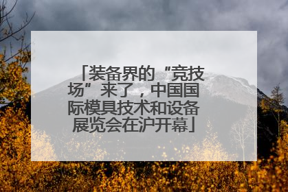 装备界的“竞技场”来了，中国国际模具技术和设备展览会在沪开幕