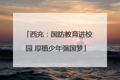 西充：国防教育进校园 厚植少年强国梦