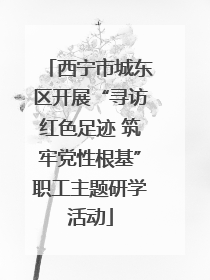 西宁市城东区开展“寻访红色足迹 筑牢党性根基”职工主题研学活动