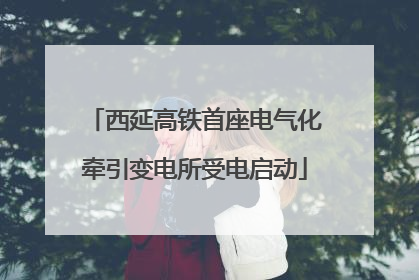 西延高铁首座电气化牵引变电所受电启动