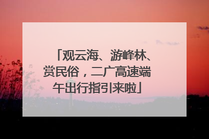 观云海、游峰林、赏民俗，二广高速端午出行指引来啦