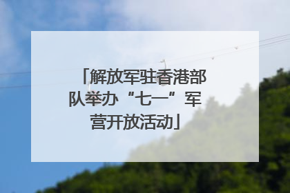 解放军驻香港部队举办“七一”军营开放活动