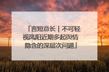 言短意长｜不可轻视凤阳近期多起舆情隐含的深层次问题