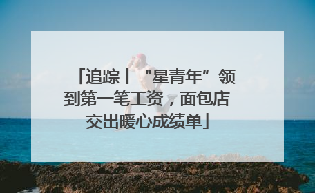 追踪丨“星青年”领到第一笔工资，面包店交出暖心成绩单