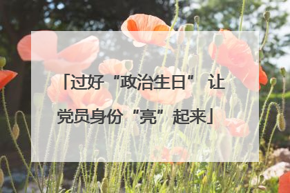 过好“政治生日” 让党员身份“亮”起来