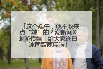 这个端午，敢不敢来点“辣”的？潮新闻X龙游传媒，给大家送白冰同款辣粽啦