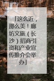 这么近，那么美！廊坊文旅（长沙）招商引资和产业宣传推介会举办