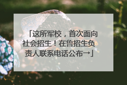 这所军校，首次面向社会招生！在鲁招生负责人联系电话公布→